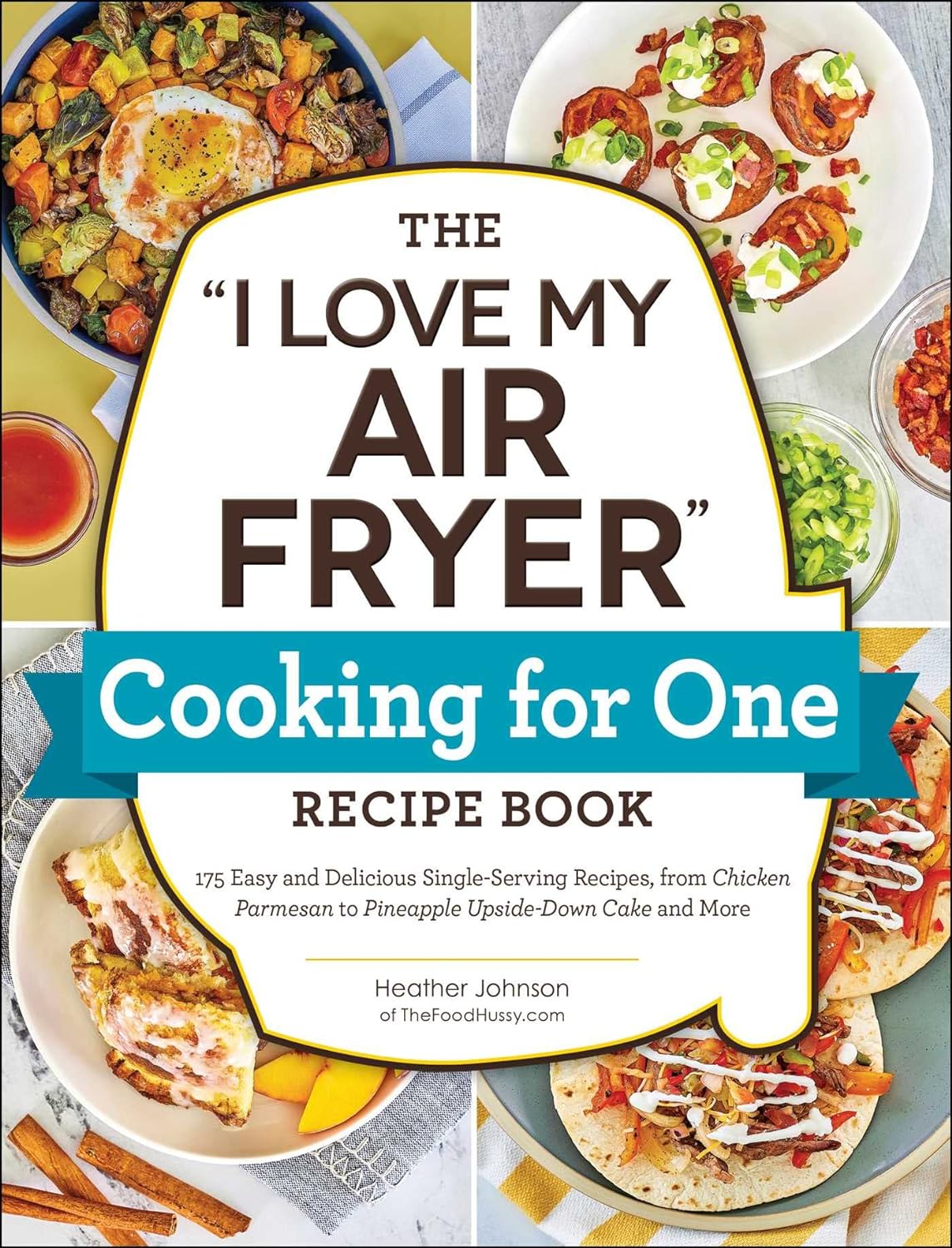 The I Love My Air Fryer Cooking for One Recipe Book: 175 Easy and Delicious Single-Serving Recipes, from Chicken Parmesan to Pineapple Upside-Down Cake and More (I Love My Cookbook Series)