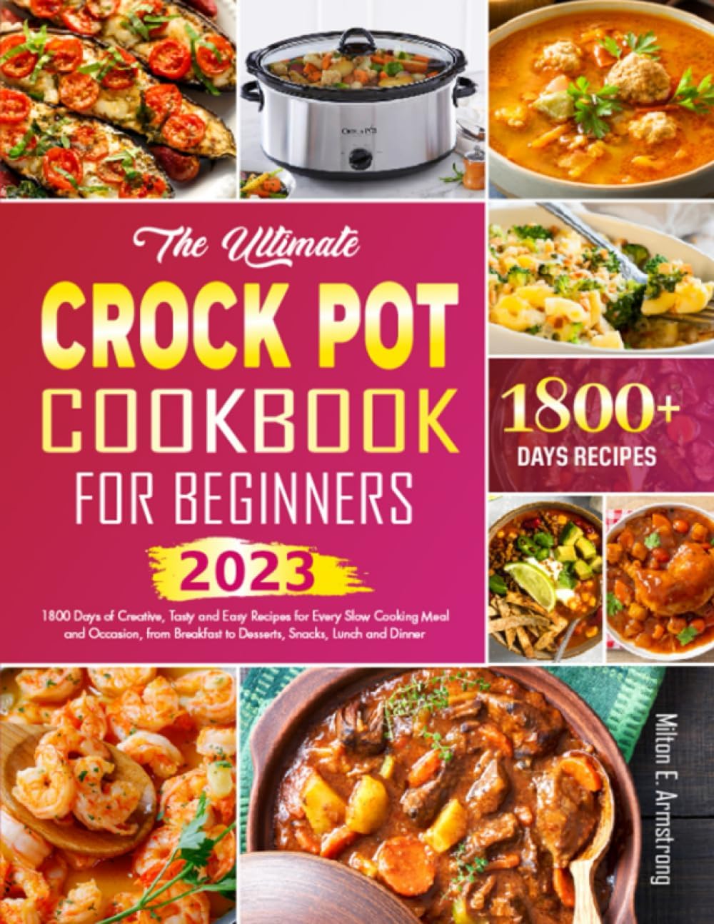 The Ultimate Crock Pot Cookbook for Beginners: 1800 Days of Creative, Tasty and Easy Recipes for Every Slow Cooking Meal and Occasion, from Breakfast to Desserts, Snacks, Lunch and Dinner
